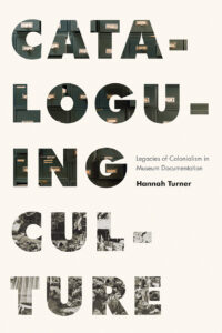 Image of the cover for the book, Cataloguing Culture: Legacies of Colonialism in Museum Documentation by Hannah Turner, published by University of British Columbia Press, 2020